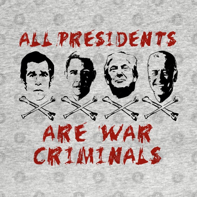 All Presidents Are War Criminals - Anti War, Anti Imperialist, Anti Imperialism by SpaceDogLaika